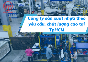 Công ty sản xuất nhựa theo yêu cầu, chất lượng cao tại TPHCM